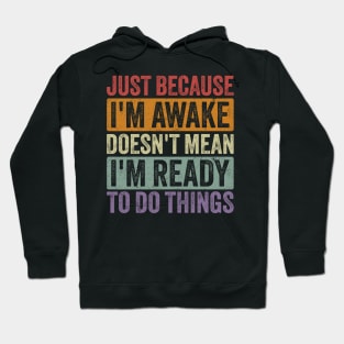 Just Because I'm Awake Doesn't Mean I'm Ready to Do Things Hoodie